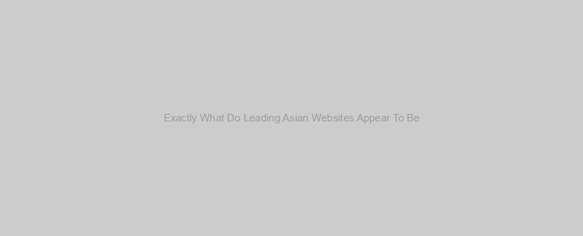 Exactly What Do Leading Asian Websites Appear To Be? We Composed A Listing!
